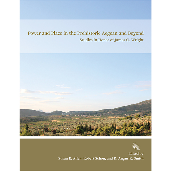 Power and Place in the Prehistoric Aegean and Beyond. Studies in Honor of James C. Wright